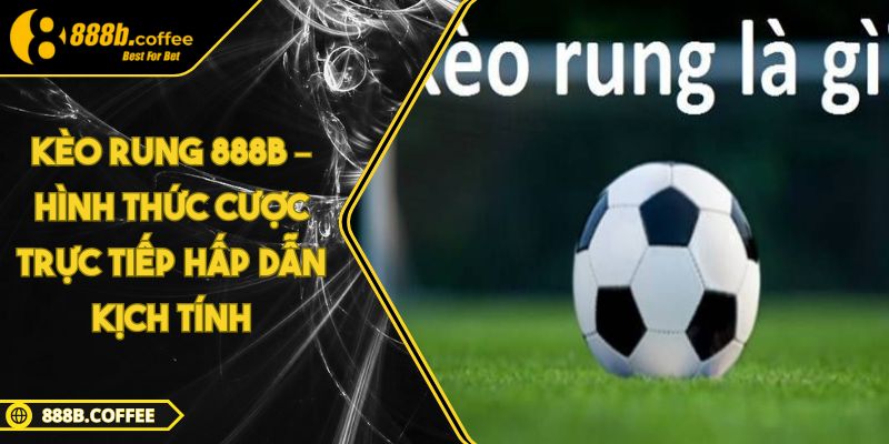 Kèo Rung 888B – Hình Thức Cược Trực Tiếp Hấp Dẫn Kịch Tính 3 Kèo Rung 888B – Hình Thức Cược Trực Tiếp Hấp Dẫn Kịch Tính
