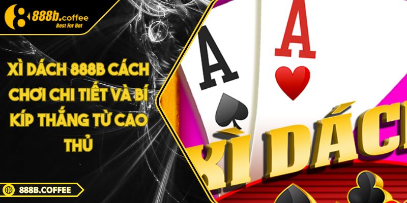 Xì Dách 888B Cách Chơi Chi Tiết Và Bí Kíp Thắng Từ Cao Thủ 4 Xì Dách 888B Cách Chơi Chi Tiết Và Bí Kíp Thắng Từ Cao Thủ